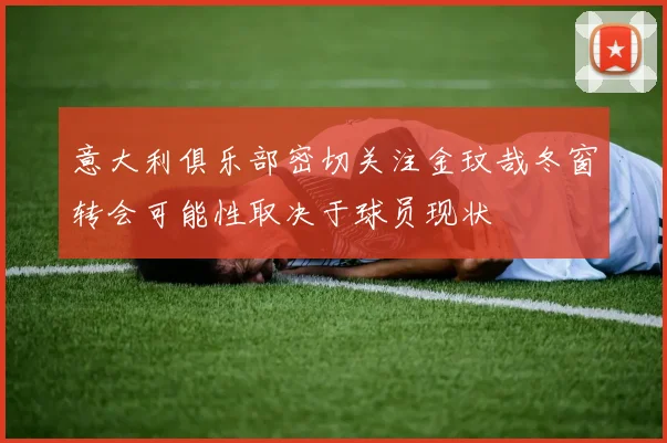 意大利俱乐部密切关注金玟哉冬窗转会可能性取决于球员现状