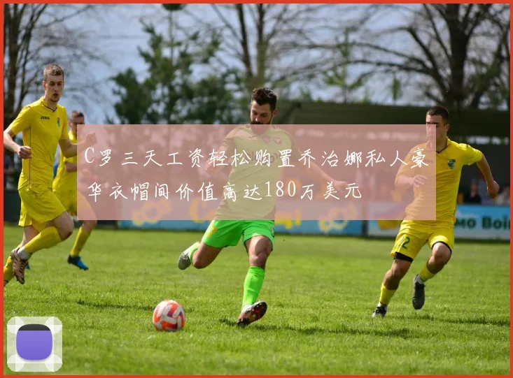 C罗三天工资轻松购置乔治娜私人豪华衣帽间价值高达180万美元