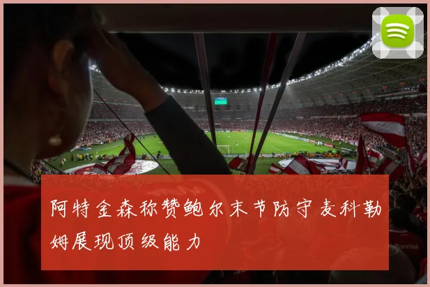 阿特金森称赞鲍尔末节防守麦科勒姆展现顶级能力
