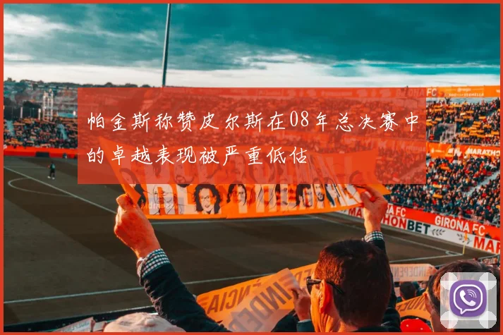 帕金斯称赞皮尔斯在08年总决赛中的卓越表现被严重低估