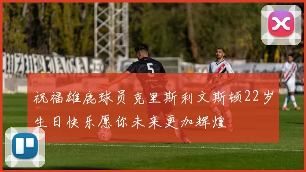 祝福雄鹿球员克里斯利文斯顿22岁生日快乐愿你未来更加辉煌