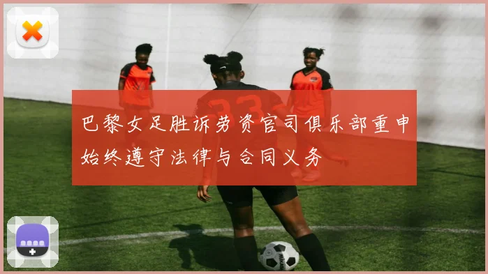 巴黎女足胜诉劳资官司俱乐部重申始终遵守法律与合同义务