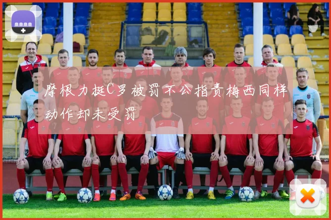摩根力挺C罗被罚不公指责梅西同样动作却未受罚