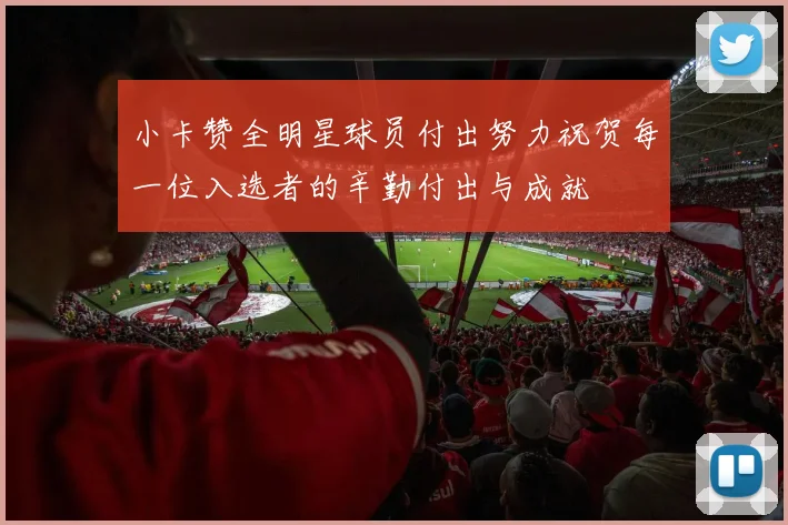 小卡赞全明星球员付出努力祝贺每一位入选者的辛勤付出与成就