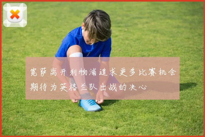 宽萨离开利物浦追求更多比赛机会期待为英格兰队出战的决心