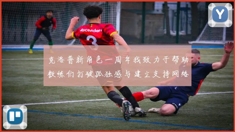 克洛普新角色一周年我致力于帮助教练们打破孤独感与建立支持网络