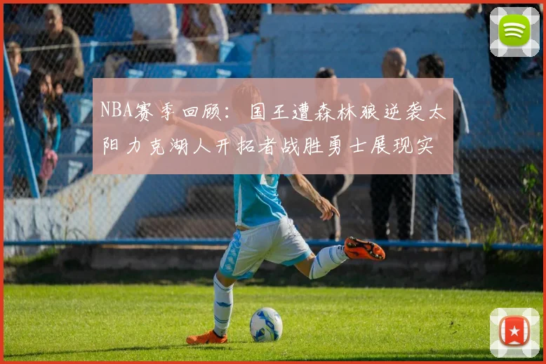 NBA赛季回顾：国王遭森林狼逆袭太阳力克湖人开拓者战胜勇士展现实力