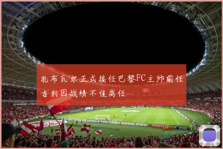 孔布瓦尔正式接任巴黎FC主帅前任吉利因战绩不佳离任