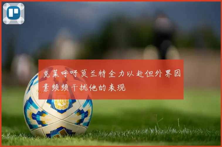 克莱呼吁莫兰特全力以赴但外界因素频频干扰他的表现