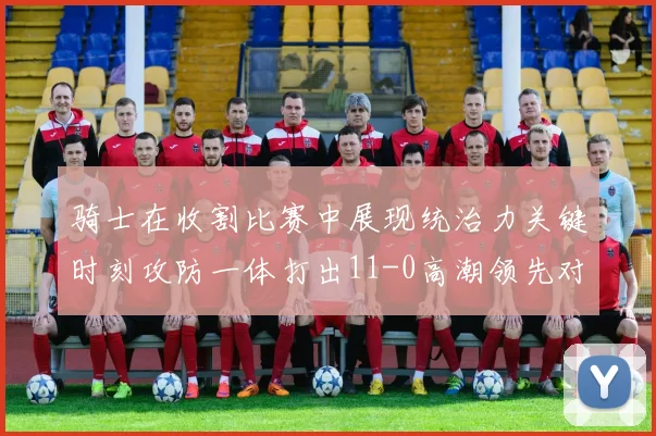 骑士在收割比赛中展现统治力关键时刻攻防一体打出11-0高潮领先对手6分