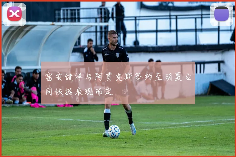 富安健洋与阿贾克斯签约至明夏合同依据表现而定