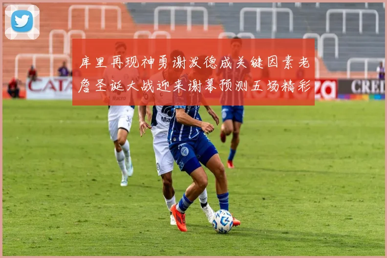 库里再现神勇谢泼德成关键因素老詹圣诞大战迎来谢幕预测五场精彩对决