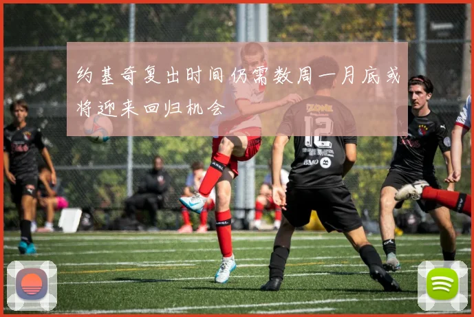 约基奇复出时间仍需数周一月底或将迎来回归机会