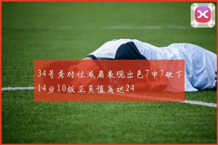 34号秀对位浓眉表现出色7中7砍下14分10板正负值高达24