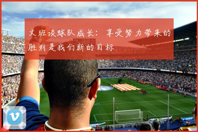 文班谈球队成长：享受努力带来的胜利是我们新的目标