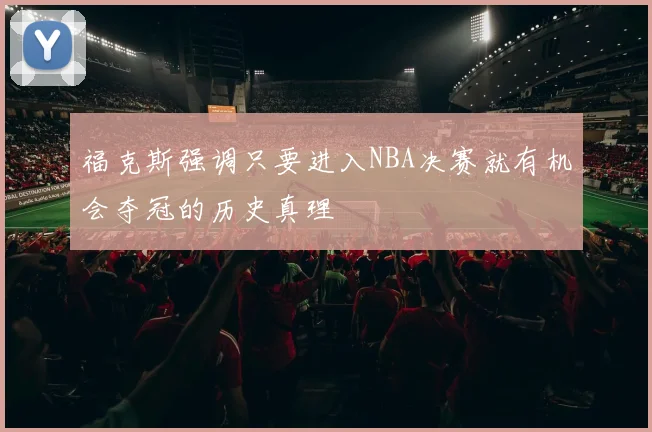 福克斯强调只要进入NBA决赛就有机会夺冠的历史真理