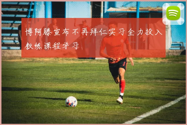 博阿滕宣布不再拜仁实习全力投入教练课程学习