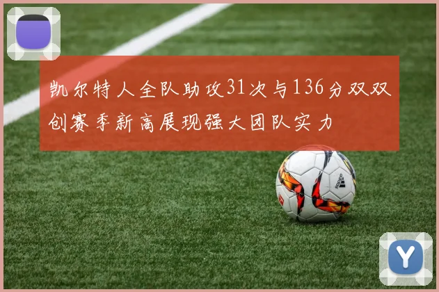 凯尔特人全队助攻31次与136分双双创赛季新高展现强大团队实力