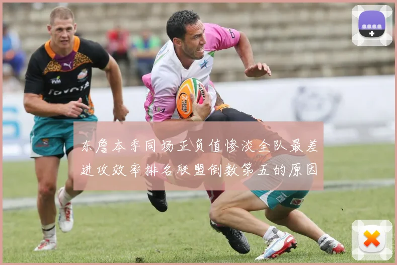 东詹本季同场正负值惨淡全队最差进攻效率排名联盟倒数第五的原因分析